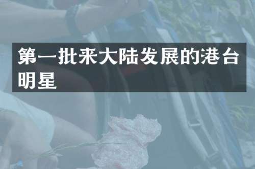第一批来大陆发展的港台明星