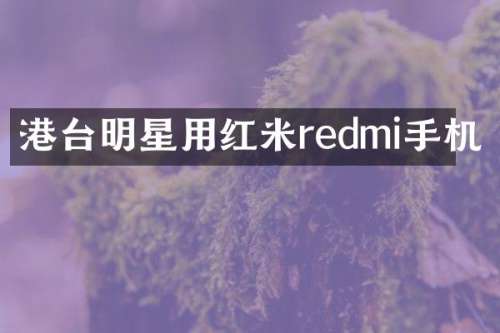 港台明星用红米redmi手机