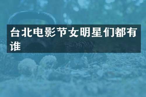 台北电影节女明星们都有谁