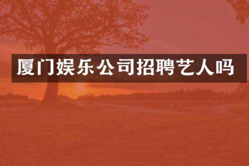 厦门娱乐公司招聘艺人吗