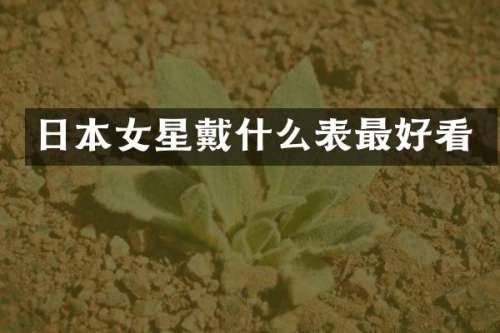 日本女星戴什么表最好看