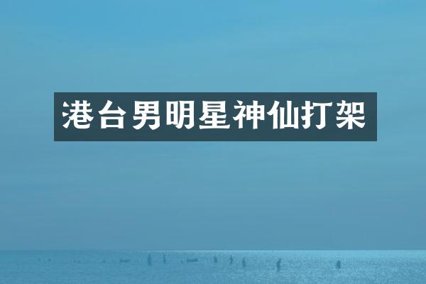 港台男明星神仙打架