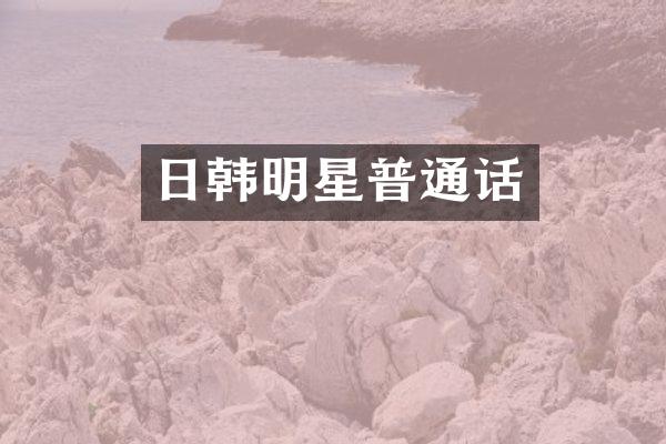 日韩明星普通话