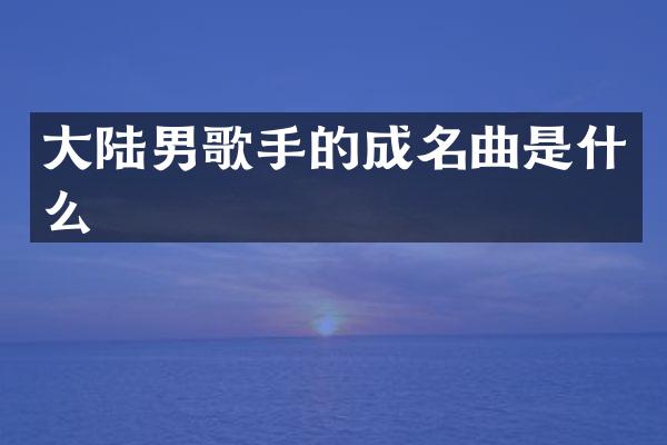 大陆男歌手的成名曲是什么