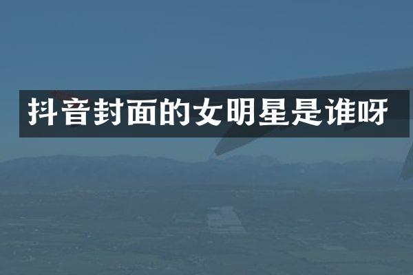 抖音封面的女明星是谁呀