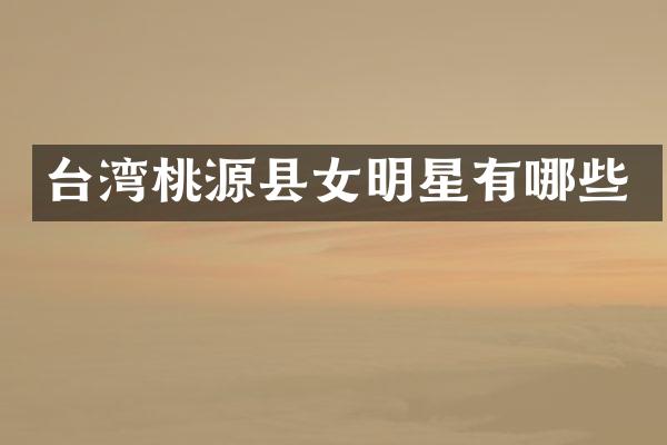 台湾桃源县女明星有哪些