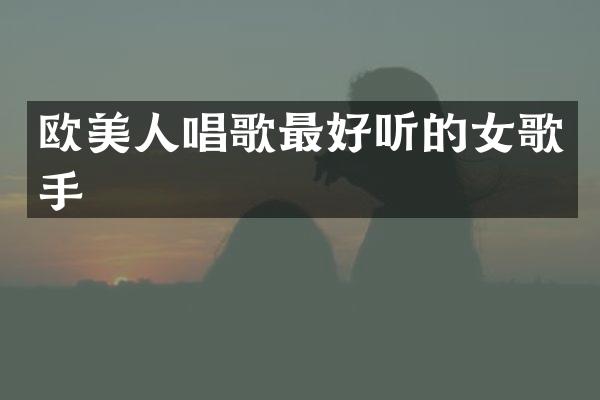 欧美人唱歌最好听的女歌手