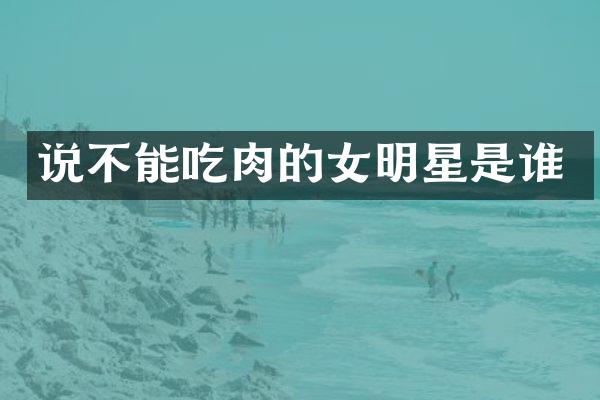 说不能吃肉的女明星是谁