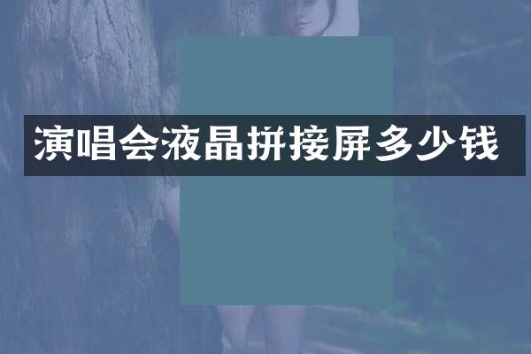 演唱会液晶拼接屏多少钱