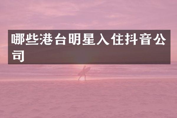 哪些港台明星入住抖音公司