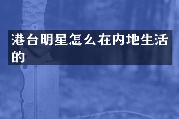 港台明星怎么在内地生活的