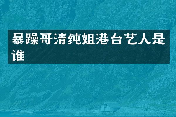 暴躁哥清纯姐港台艺人是谁