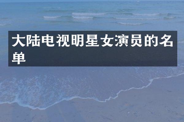 大陆电视明星女演员的名单