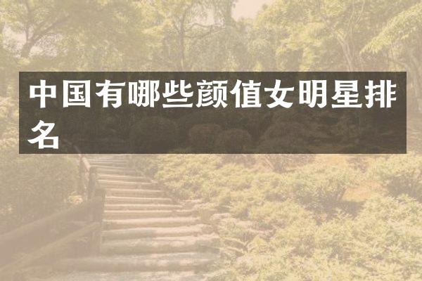 中国有哪些颜值女明星排名
