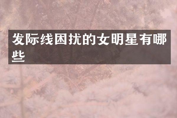 发际线困扰的女明星有哪些