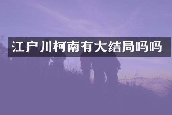 江户川柯南有大结局吗吗