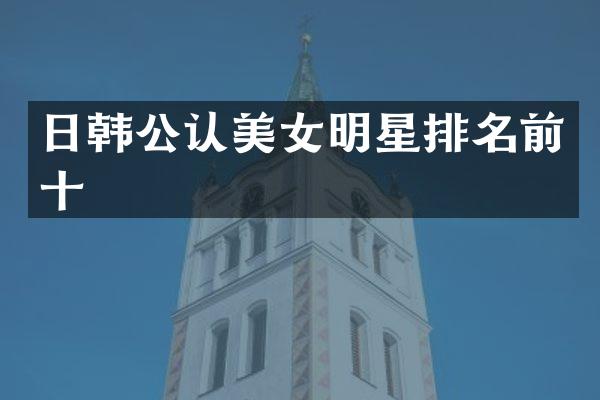日韩公认明星排名前十