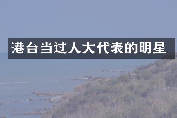 港台当过人大代表的明星