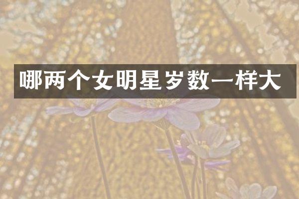哪两个女明星岁数一样大