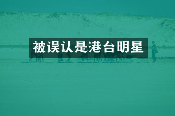被误认是港台明星