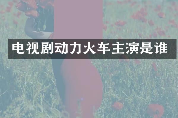 电视剧动力火车主演是谁