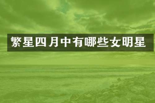 繁星四月中有哪些女明星