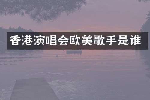 香港演唱会欧美歌手是谁