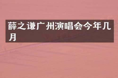 薛之谦广州演唱会今年几月