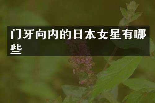 门牙向内的日本女星有哪些