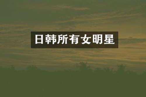 日韩所有女明星