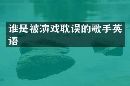 谁是被演戏耽误的歌手英语