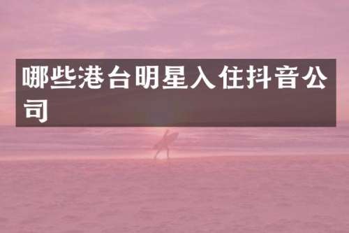 哪些港台明星入住抖音公司