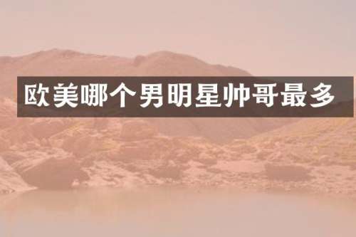 欧美哪个男明星帅哥最多