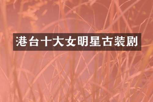 港台十大女明星古装剧