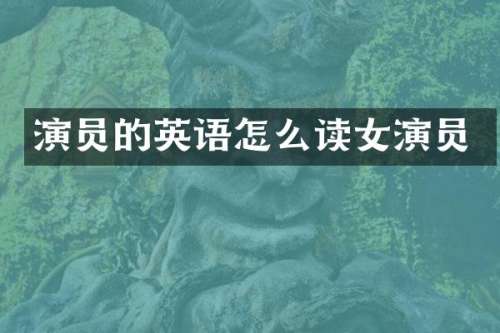 演员的英语怎么读女演员