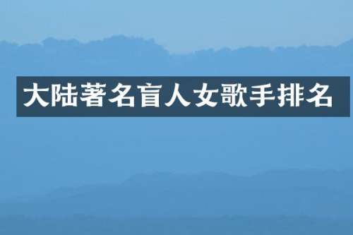 大陆著名盲人女歌手排名