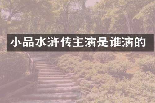 小品水浒传主演是谁演的
