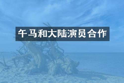 午马和大陆演员合作