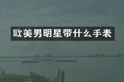 欧美男明星带什么手表
