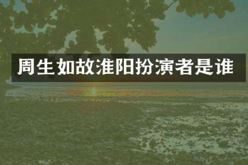 周生如故淮阳扮演者是谁