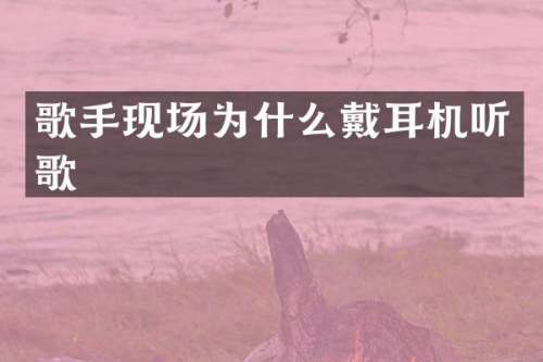 歌手现场为什么戴耳机听歌