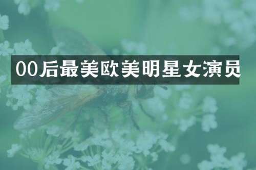 00后最美欧美明星女演员