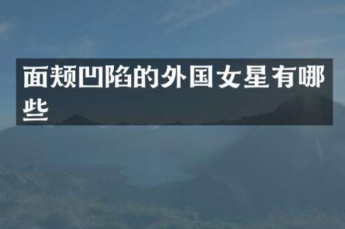 面颊凹陷的外国女星有哪些
