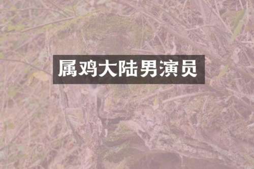 属鸡大陆男演员