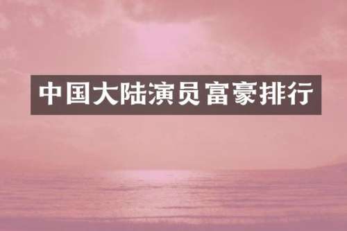 中国大陆演员富豪排行