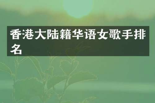 香港大陆籍华语女歌手排名