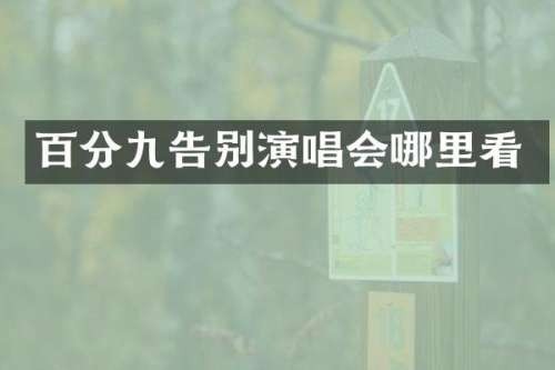 百分九告别演唱会哪里看