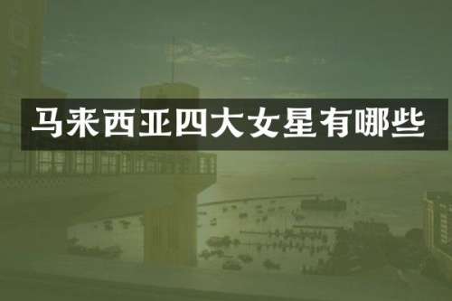 马来西亚四大女星有哪些