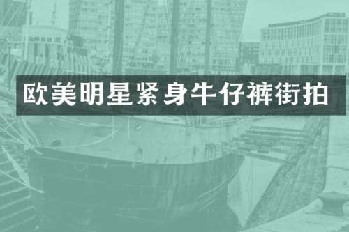 欧美明星紧身牛仔裤街拍
