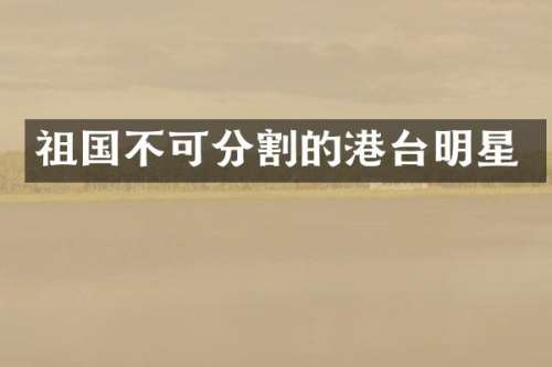 祖国不可分割的港台明星